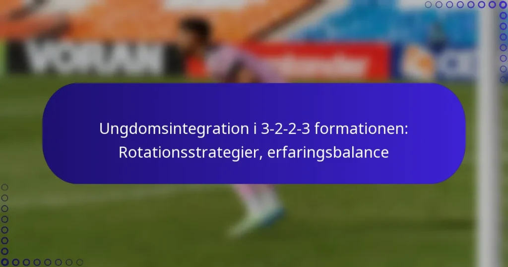 Ungdomsintegration i 3-2-2-3 formationen: Rotationsstrategier, erfaringsbalance