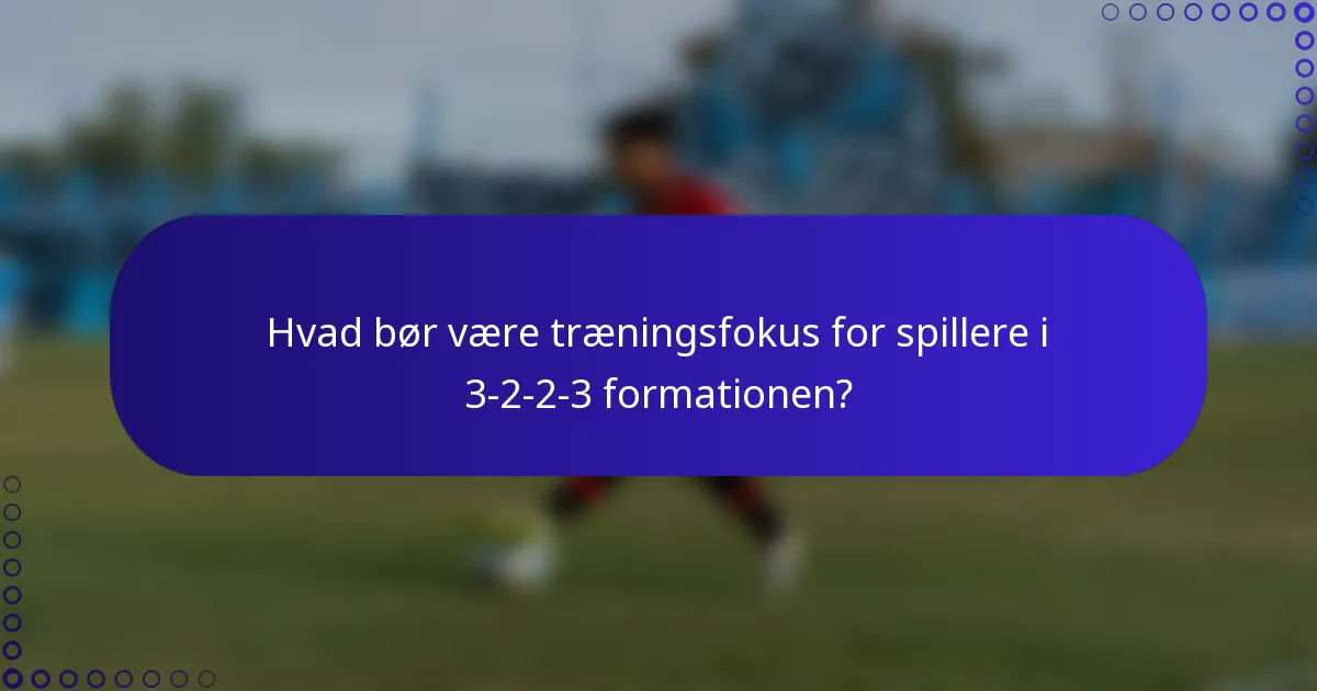 Hvad bør være træningsfokus for spillere i 3-2-2-3 formationen?