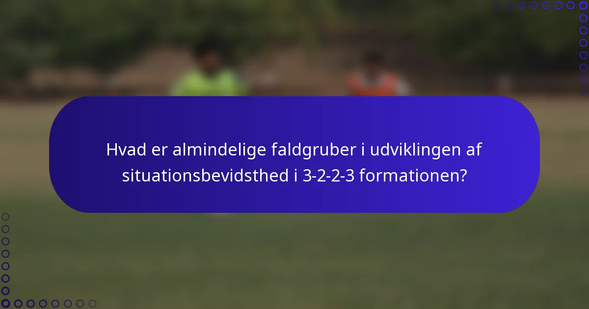 Hvad er almindelige faldgruber i udviklingen af situationsbevidsthed i 3-2-2-3 formationen?