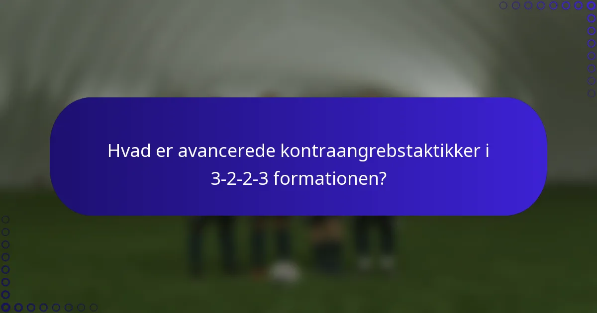Hvad er avancerede kontraangrebstaktikker i 3-2-2-3 formationen?
