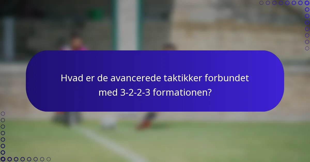 Hvad er de avancerede taktikker forbundet med 3-2-2-3 formationen?