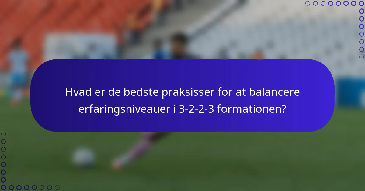 Hvad er de bedste praksisser for at balancere erfaringsniveauer i 3-2-2-3 formationen?
