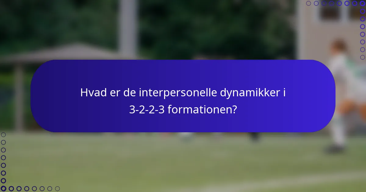 Hvad er de interpersonelle dynamikker i 3-2-2-3 formationen?
