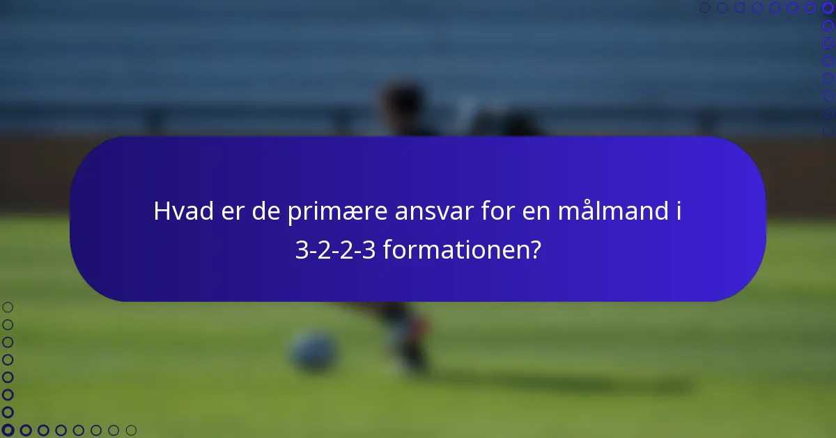 Hvad er de primære ansvar for en målmand i 3-2-2-3 formationen?