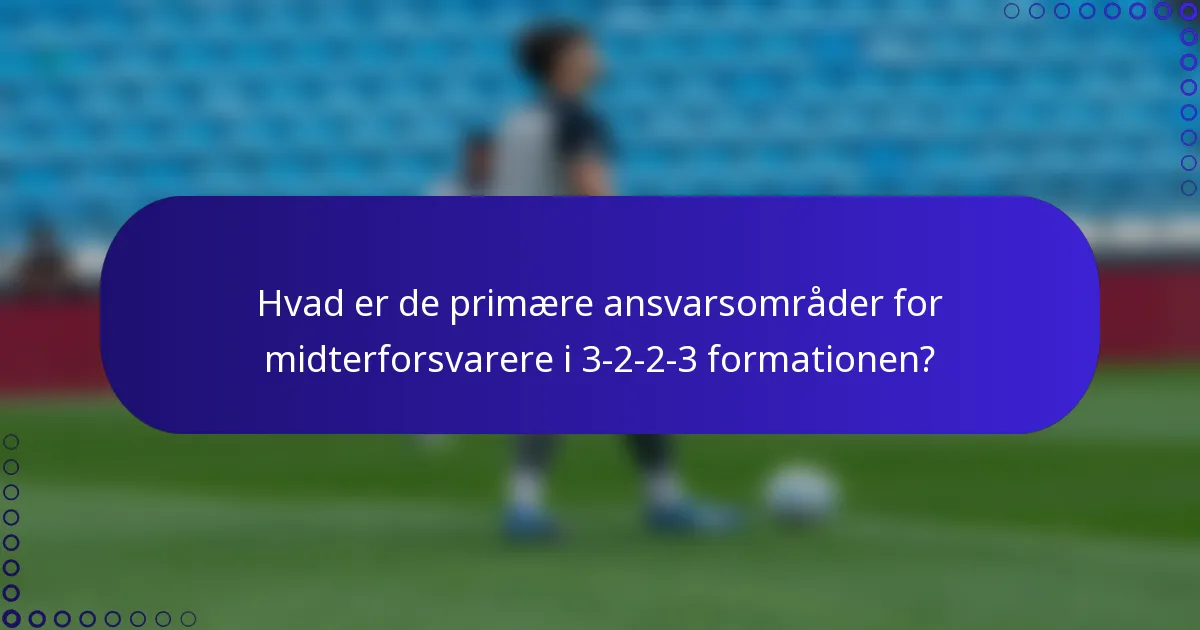 Hvad er de primære ansvarsområder for midterforsvarere i 3-2-2-3 formationen?
