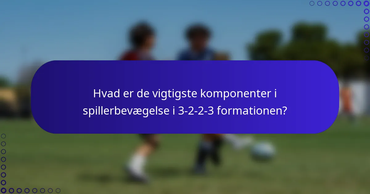 Hvad er de vigtigste komponenter i spillerbevægelse i 3-2-2-3 formationen?