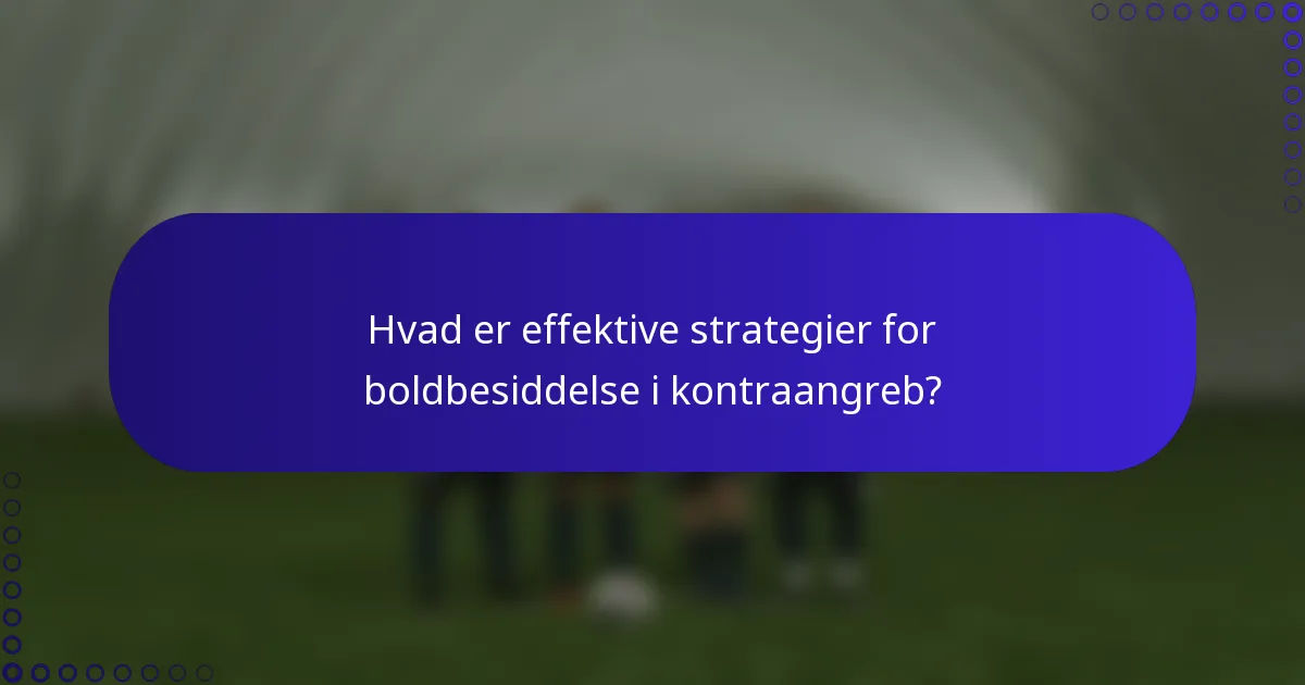 Hvad er effektive strategier for boldbesiddelse i kontraangreb?