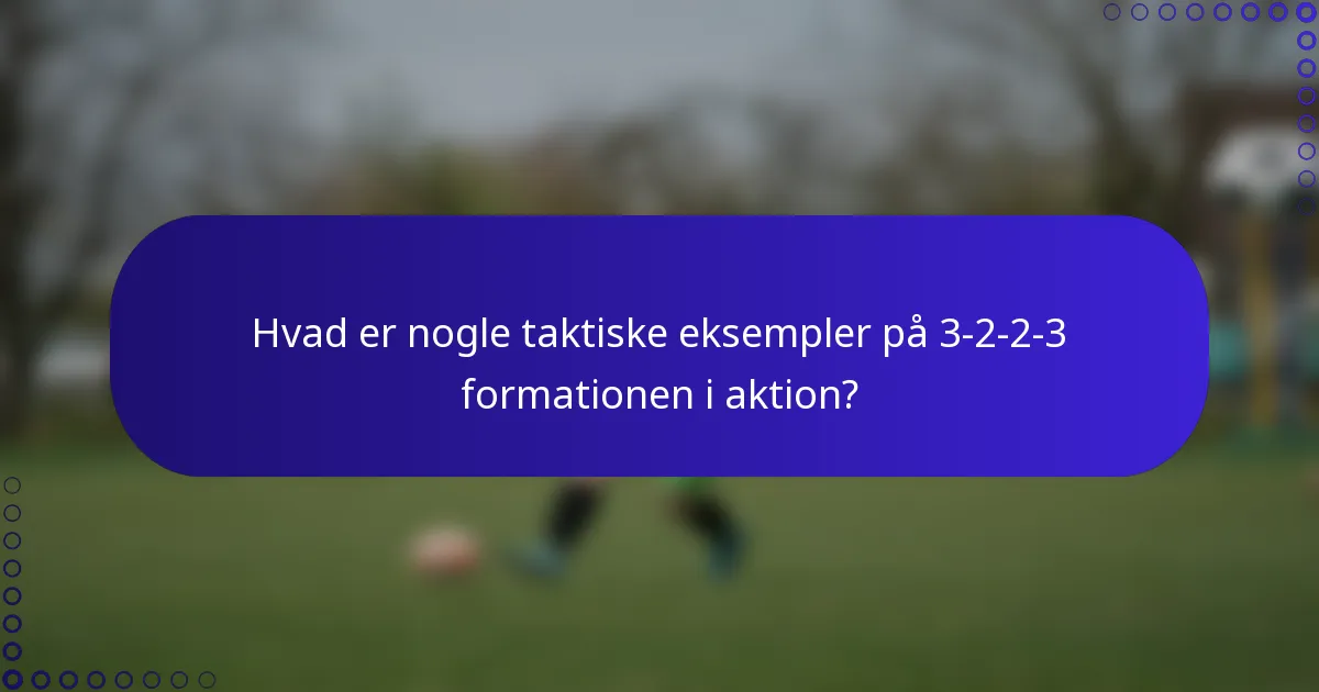 Hvad er nogle taktiske eksempler på 3-2-2-3 formationen i aktion?