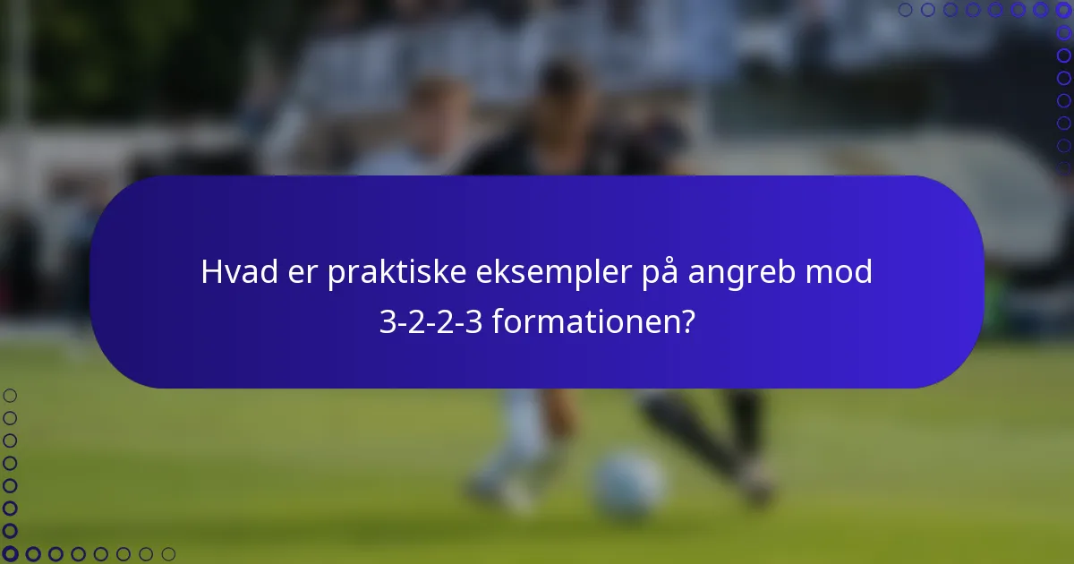 Hvad er praktiske eksempler på angreb mod 3-2-2-3 formationen?