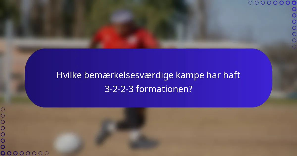 Hvilke bemærkelsesværdige kampe har haft 3-2-2-3 formationen?