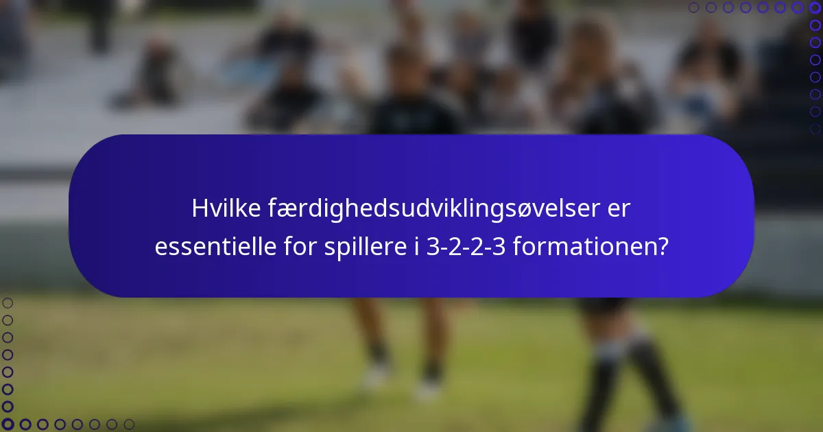 Hvilke færdighedsudviklingsøvelser er essentielle for spillere i 3-2-2-3 formationen?