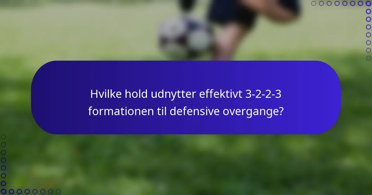 Hvilke hold udnytter effektivt 3-2-2-3 formationen til defensive overgange?