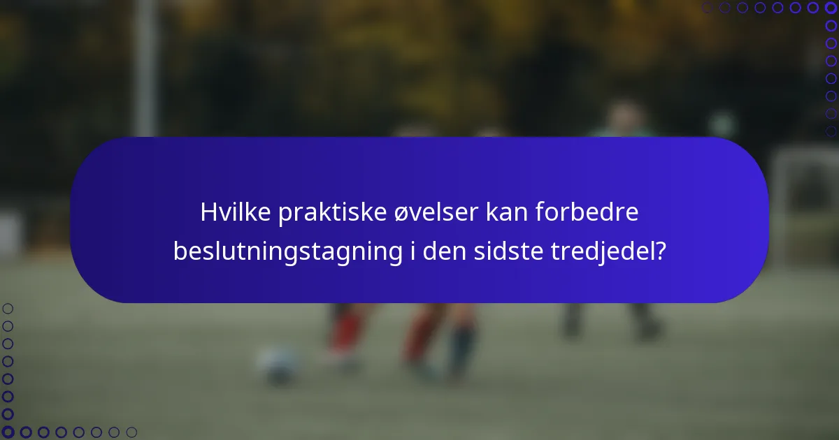 Hvilke praktiske øvelser kan forbedre beslutningstagning i den sidste tredjedel?