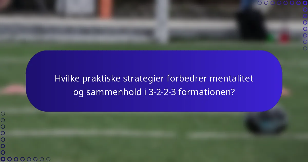 Hvilke praktiske strategier forbedrer mentalitet og sammenhold i 3-2-2-3 formationen?