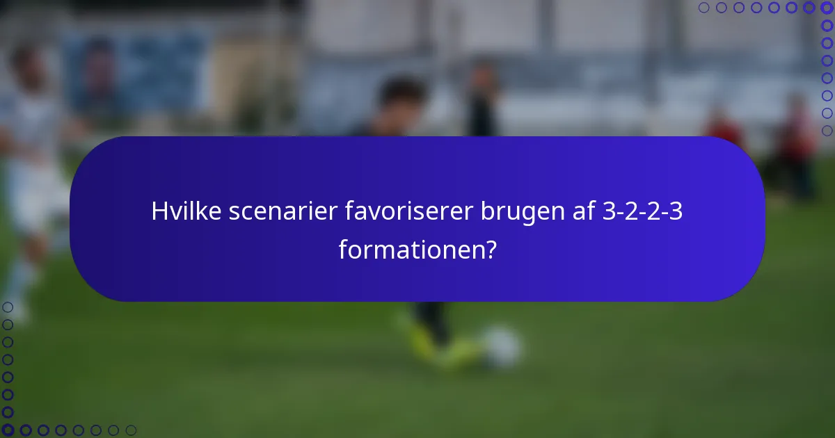 Hvilke scenarier favoriserer brugen af 3-2-2-3 formationen?