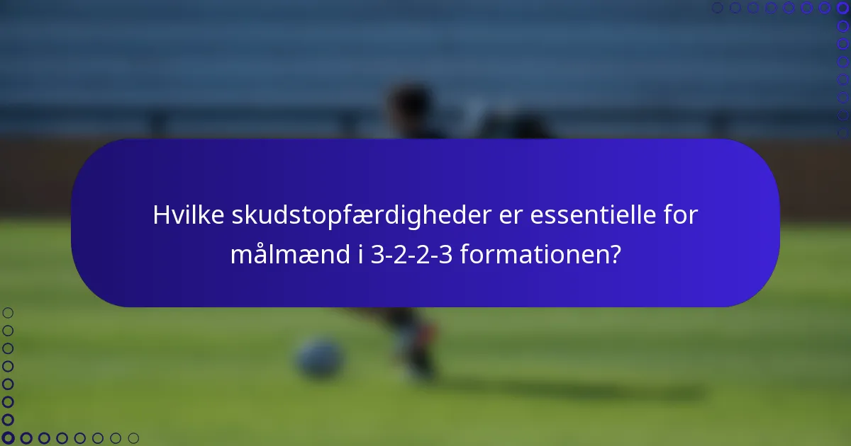 Hvilke skudstopfærdigheder er essentielle for målmænd i 3-2-2-3 formationen?