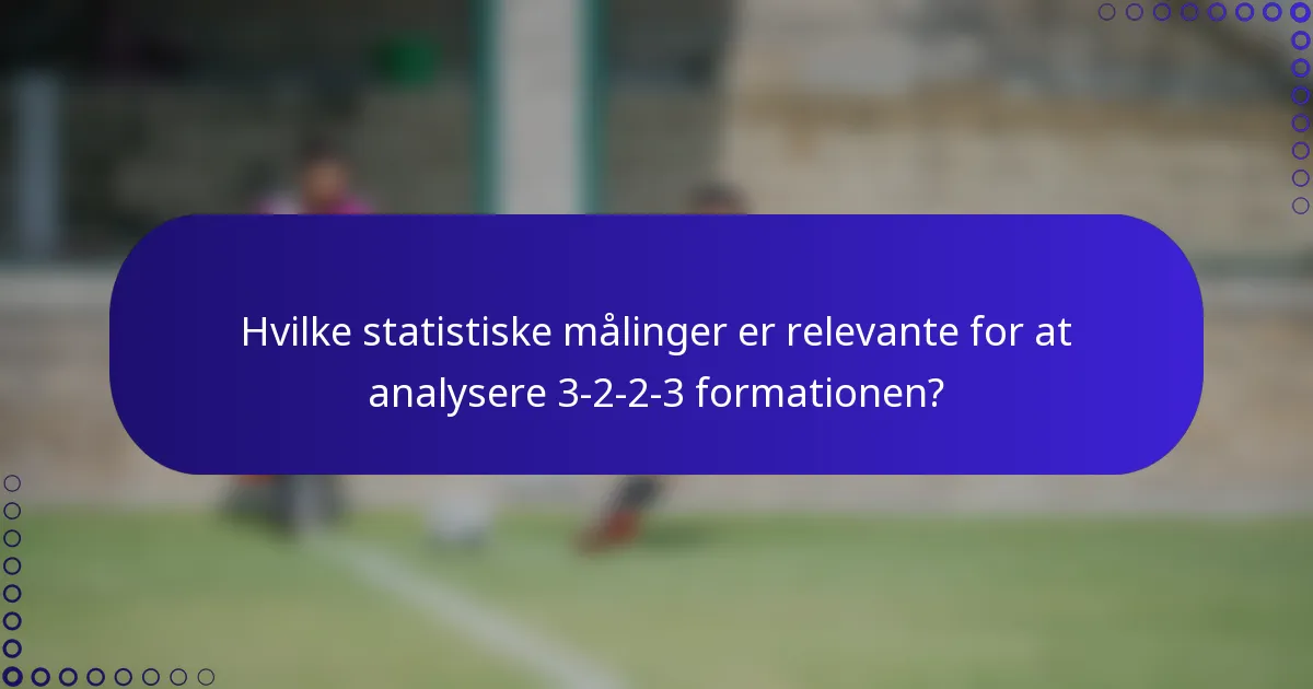 Hvilke statistiske målinger er relevante for at analysere 3-2-2-3 formationen?