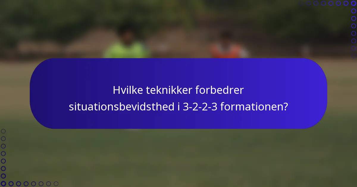 Hvilke teknikker forbedrer situationsbevidsthed i 3-2-2-3 formationen?