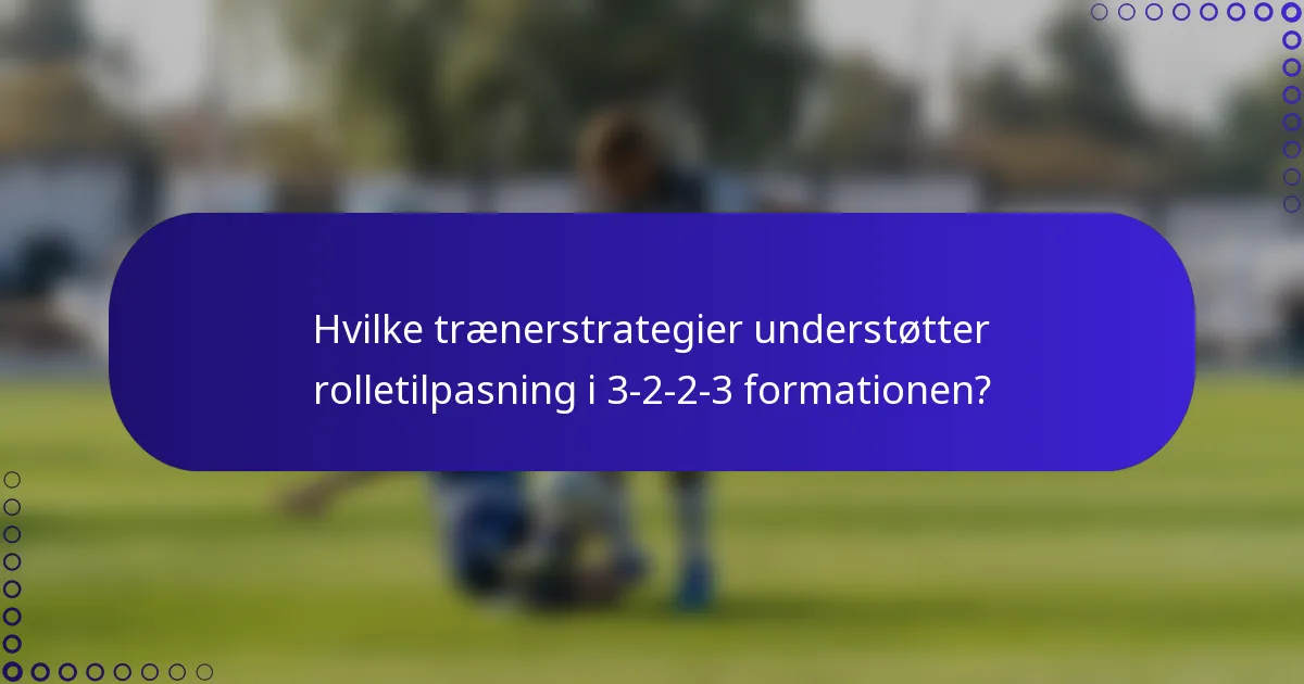 Hvilke trænerstrategier understøtter rolletilpasning i 3-2-2-3 formationen?