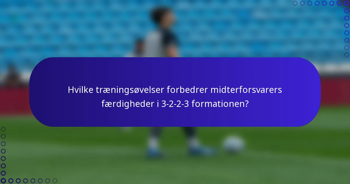 Hvilke træningsøvelser forbedrer midterforsvarers færdigheder i 3-2-2-3 formationen?