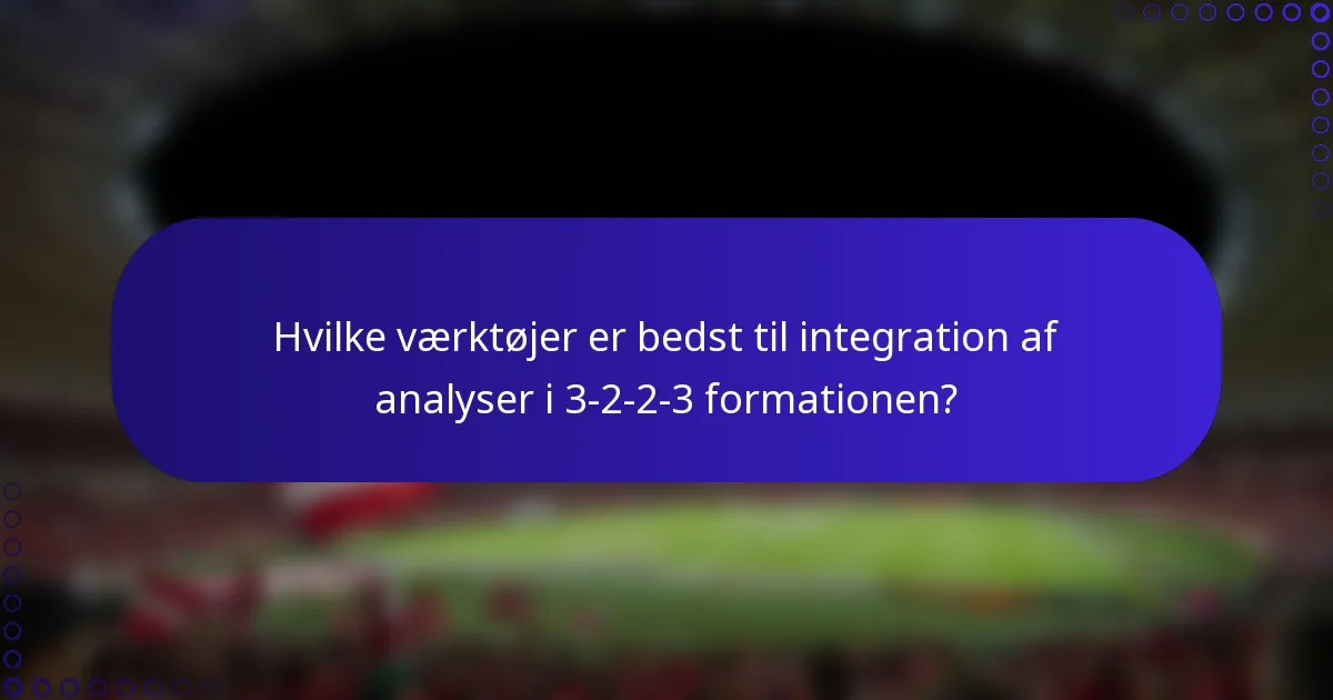 Hvilke værktøjer er bedst til integration af analyser i 3-2-2-3 formationen?