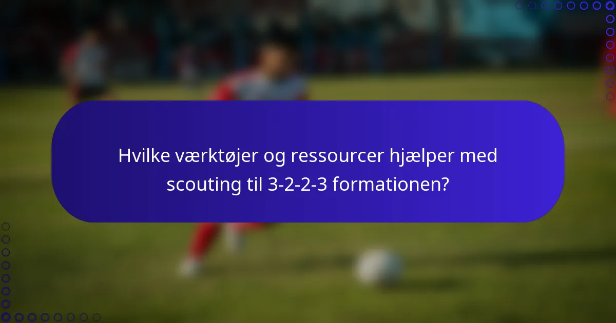Hvilke værktøjer og ressourcer hjælper med scouting til 3-2-2-3 formationen?