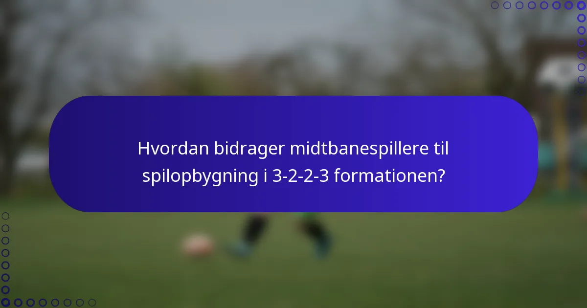 Hvordan bidrager midtbanespillere til spilopbygning i 3-2-2-3 formationen?