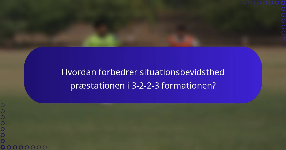 Hvordan forbedrer situationsbevidsthed præstationen i 3-2-2-3 formationen?