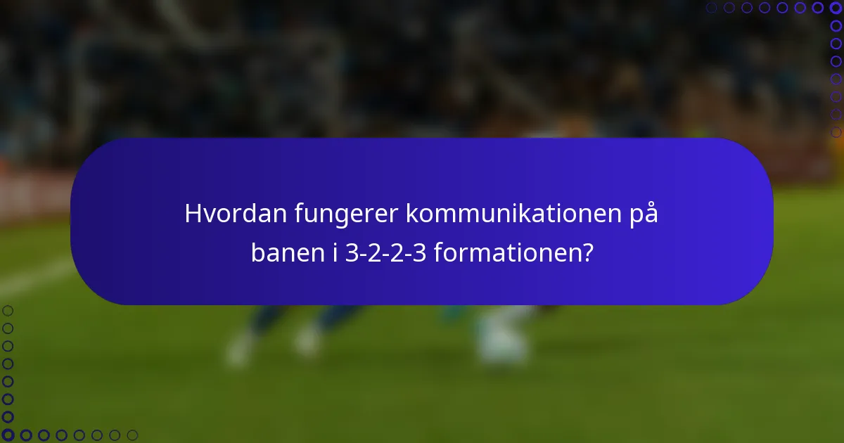Hvordan fungerer kommunikationen på banen i 3-2-2-3 formationen?