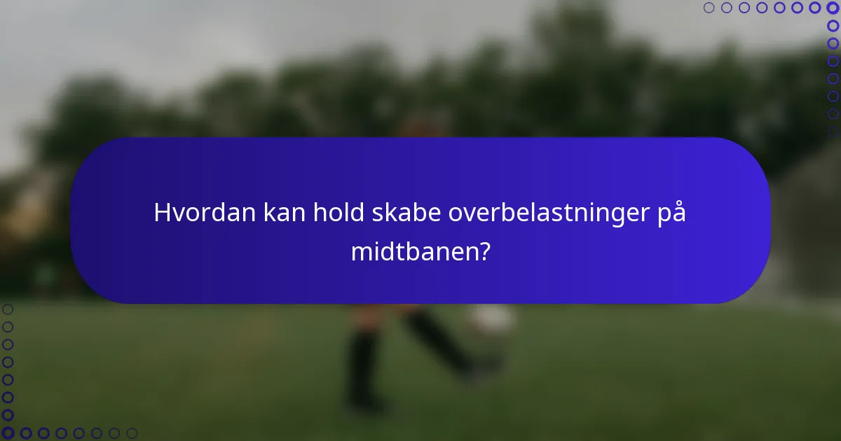 Hvordan kan hold skabe overbelastninger på midtbanen?