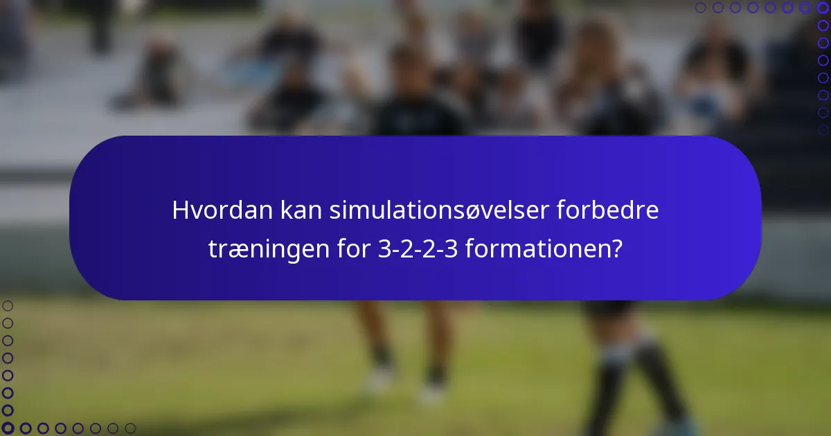 Hvordan kan simulationsøvelser forbedre træningen for 3-2-2-3 formationen?