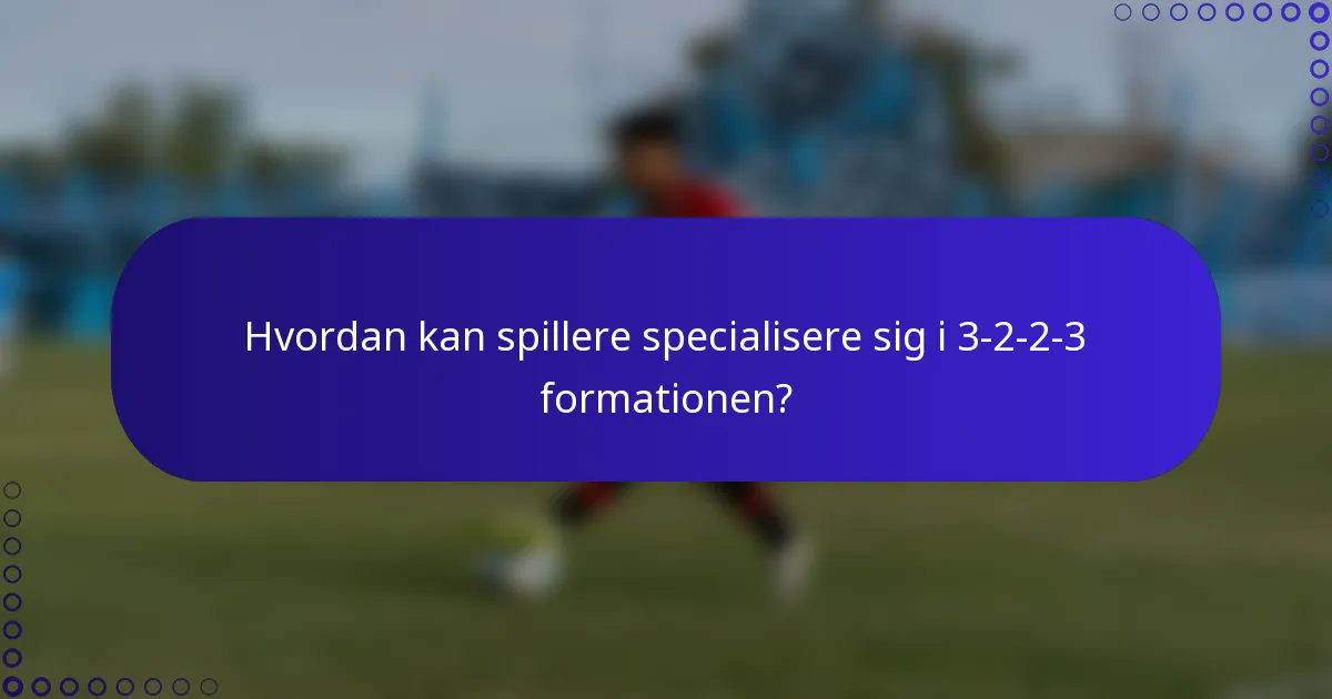 Hvordan kan spillere specialisere sig i 3-2-2-3 formationen?