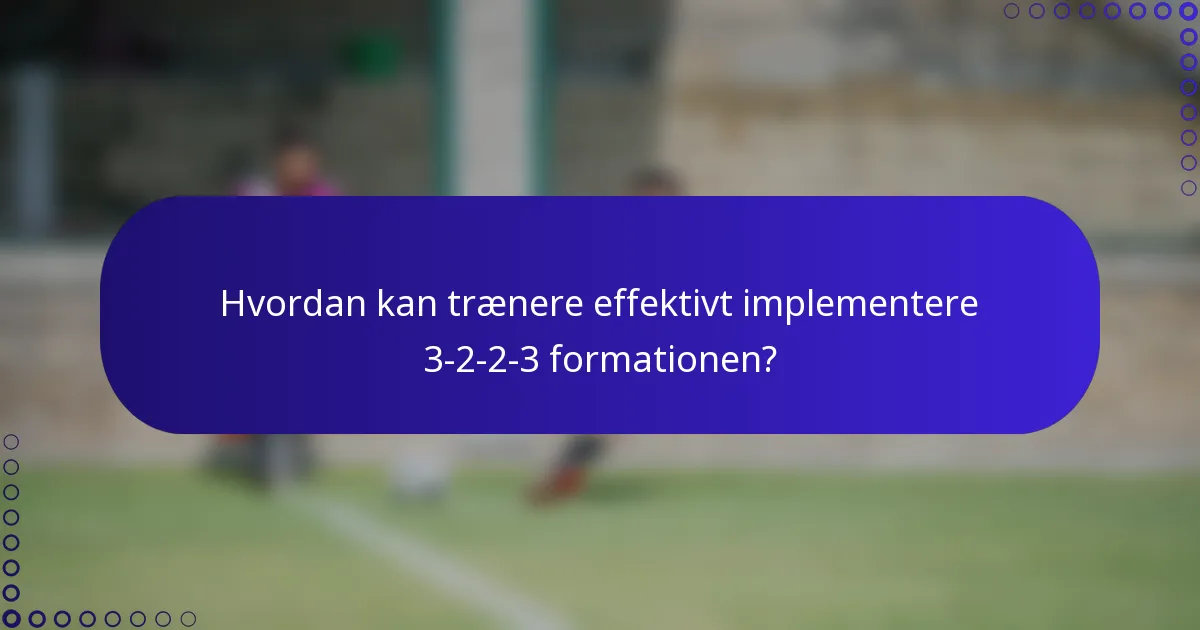Hvordan kan trænere effektivt implementere 3-2-2-3 formationen?