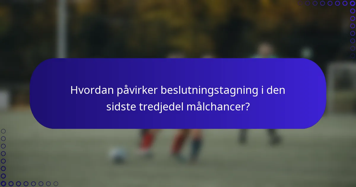 Hvordan påvirker beslutningstagning i den sidste tredjedel målchancer?