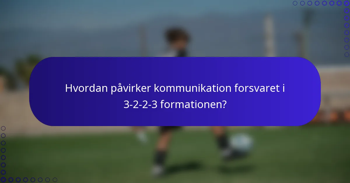 Hvordan påvirker kommunikation forsvaret i 3-2-2-3 formationen?