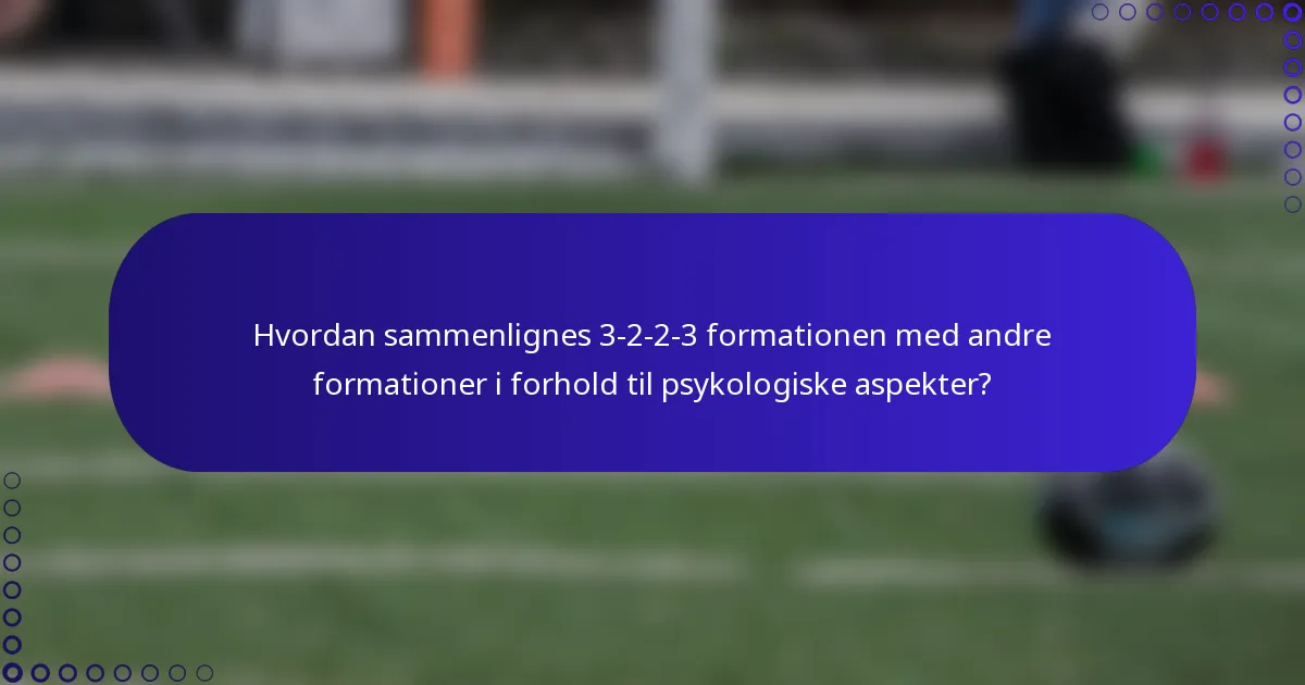 Hvordan sammenlignes 3-2-2-3 formationen med andre formationer i forhold til psykologiske aspekter?