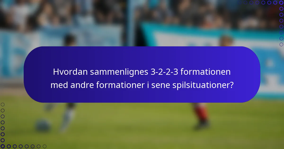 Hvordan sammenlignes 3-2-2-3 formationen med andre formationer i sene spilsituationer?