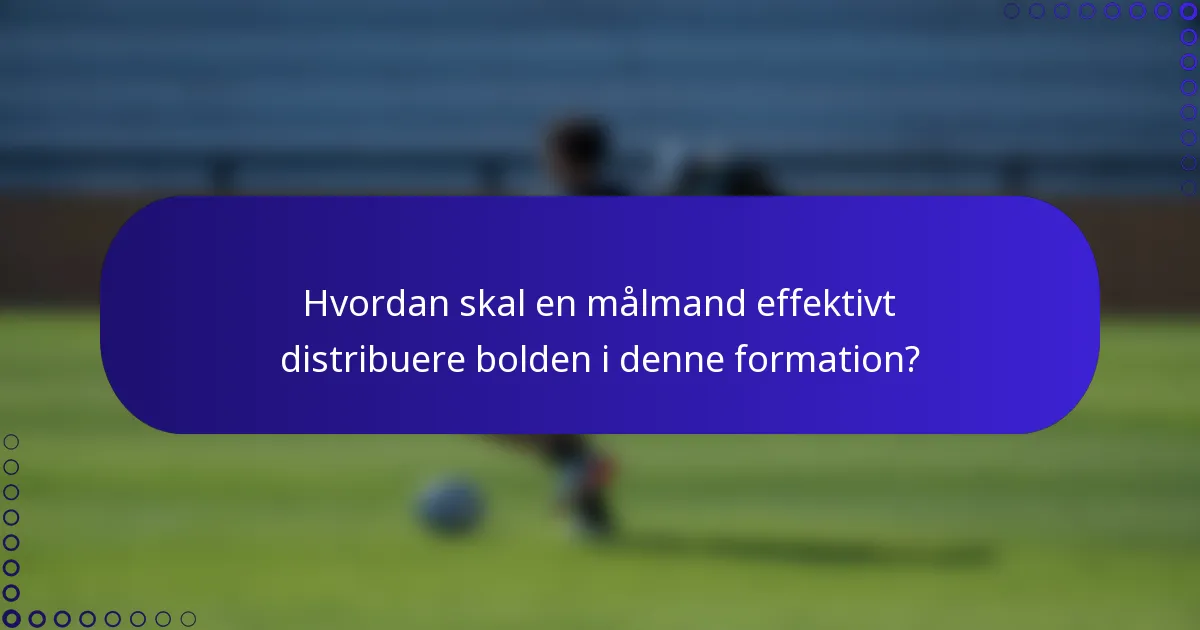 Hvordan skal en målmand effektivt distribuere bolden i denne formation?