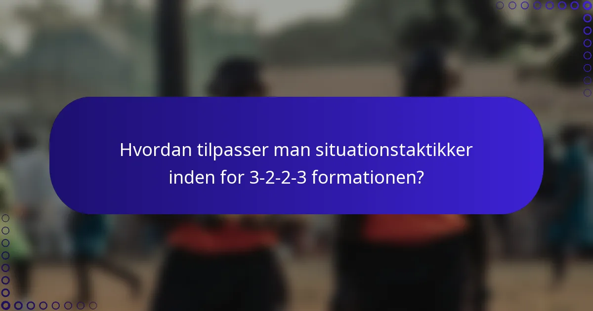 Hvordan tilpasser man situationstaktikker inden for 3-2-2-3 formationen?