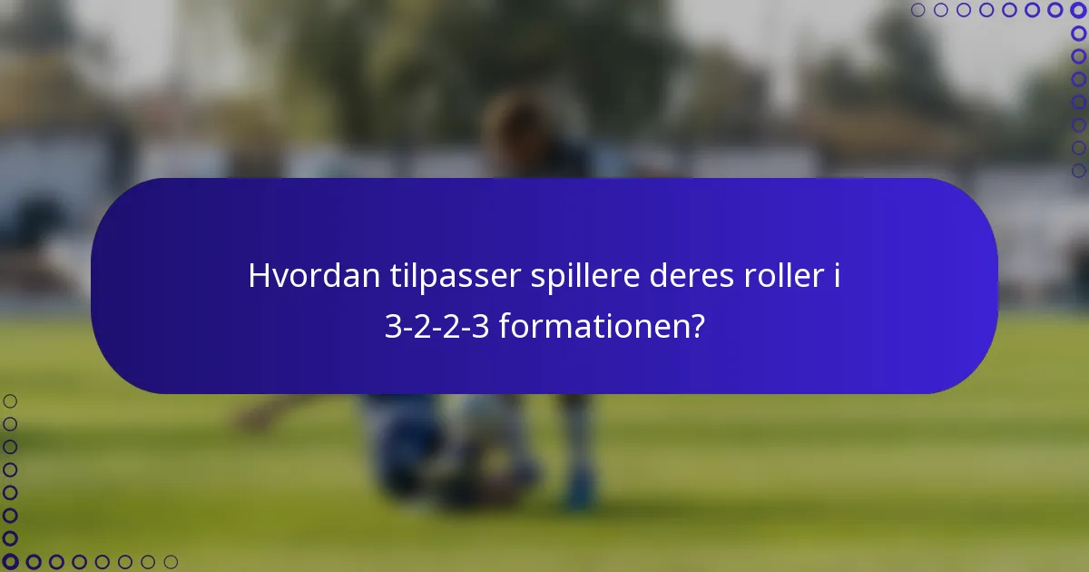 Hvordan tilpasser spillere deres roller i 3-2-2-3 formationen?