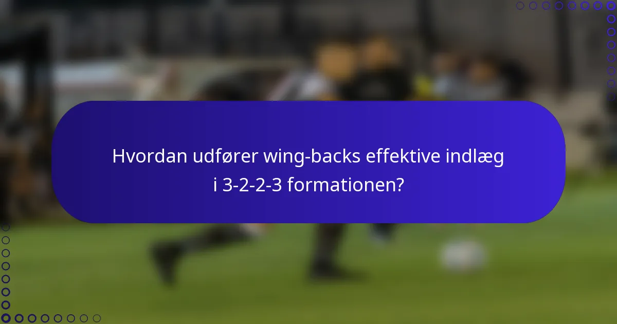 Hvordan udfører wing-backs effektive indlæg i 3-2-2-3 formationen?