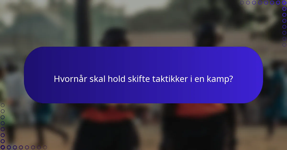 Hvornår skal hold skifte taktikker i en kamp?
